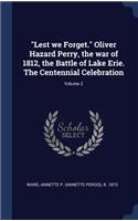 Lest We Forget. Oliver Hazard Perry, the War of 1812, the Battle of Lake Erie. the Centennial Celebration; Volume 2