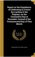 Report on the Expediency of Celebrating in Future the Landing of the Pilgrims, on the Twentyfirst Day of December, Instead of the Twentysecond Day of That Month