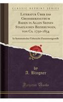 Literatur Über das Großherzogthum Baden in Allen Seinen Staatlichen Beziehungen, von Ca. 1750-1854: In Systematischer Uebersicht Zusammengestellt (Classic Reprint)