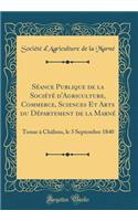 Sï¿½ance Publique de la Sociï¿½tï¿½ d'Agriculture, Commerce, Sciences Et Arts Du Dï¿½partement de la Marnï¿½: Tenue ï¿½ Chï¿½lons, Le 3 Septembre 1840 (Classic Reprint): Tenue ï¿½ Chï¿½lons, Le 3 Septembre 1840 (Classic Reprint)