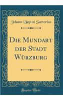 Die Mundart Der Stadt Würzburg (Classic Reprint)