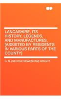 Lancashire, Its History, Legends, and Manufactures. [assisted by Residents in Various Parts of the County]