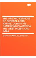 The Life and Services of General Lord Harris, During His Campaigns in America, the West Indies, and India