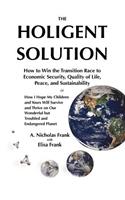 The Holigent Solution: How to Win the Transition Race to Economic Security, Quality of Life, Peace and Sustainability or How I Hope My Children and Yours Will Survive and (English)