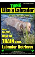 Think Like a Labrador, But Don't Eat Your Poop! Labrador Breed Expert Dog Training
