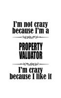 I'm Not Crazy Because I'm A Property Valuator I'm Crazy Because I like It: Best Property Valuator Notebook, Journal Gift, Diary, Doodle Gift or Notebook - 6 x 9 Compact Size- 109 Blank Lined Pages
