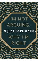 I'm Not Arguing. I'm Just Explaining Why I'm Right: Gift For Co Worker, Best Gag Gift, Work Journal, Boss Notebook, (110 Pages, Lined, 6 x 9)