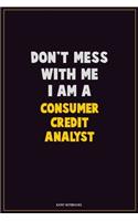 Don't Mess With Me, I Am A Consumer Credit Analyst: Career Motivational Quotes 6x9 120 Pages Blank Lined Notebook Journal