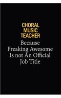 Choral Music Teacher Because Freaking Awesome Is Not An Official Job Title: 6x9 Unlined 120 pages writing notebooks for Women and girls