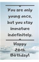 You are only young once, but you stay immature indefinitely. Happy 26th Birthday!