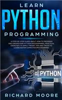 Learn Python Programming: A Step-by-Step Guide about How to Program and Understand Python Programming, Practical Exercises to Apply Theory, Tips and Tricks to Learn Faster Co