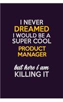 I Never Dreamed I Would Be A Super cool Product Manager But Here I Am Killing It: Career journal, notebook and writing journal for encouraging men, women and kids. A framework for building your career.
