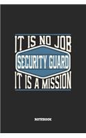 Security Guard Notebook - It Is No Job, It Is A Mission: Blank Composition Notebook to Take Notes at Work. Plain white Pages. Bullet Point Diary, To-Do-List or Journal For Men and Women.
