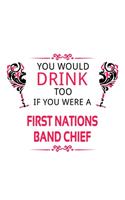 You Would Drink Too If You Were A First Nations Band Chief: Cool First Nations Band Chief Notebook, Journal Gift, Diary, Doodle Gift or Notebook - 6 x 9 Compact Size- 109 Blank Lined Pages