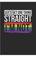 Let's Get One Thing Straight, I'm Not: Dotted Bullet Notebook (6" x 9" - 120 pages) LGBT Pride Themed Notebook for Gift / Daily Activity Journals / Diary