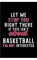 Let Me Stop You Right There If This Isn't About Basketball I'm Not Interested: Notebook for Basketball Lover - Great Christmas & Birthday Gift Idea for Basketball Fan - Basketball Journal - Basketball Fan Diary - 120 pages 6x9 