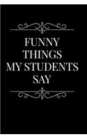 Funny Things My Students Say: 110-Page Funny Sarcastic Blank Lined Journal Makes Great Teacher, Principal or Ta Gift Idea