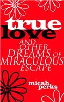 True Love and Other Dreams of Miraculous Escape