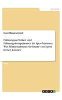 Führungsverhalten und Führungskompetenzen im Sportbusiness. Was Wirtschaftsunternehmen vom Sport lernen können