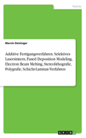 Additive Fertigungsverfahren. Selektives Lasersintern, Fused Deposition Modeling, Electron Beam Melting, Stereolithografie, Polygrafie, Schicht-Laminat-Verfahren