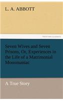 Seven Wives and Seven Prisons, Or, Experiences in the Life of a Matrimonial Monomaniac. a True Story