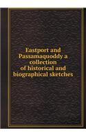 Eastport and Passamaquoddy a Collection of Historical and Biographical Sketches