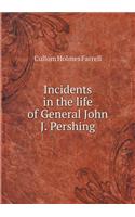 Incidents in the Life of General John J. Pershing