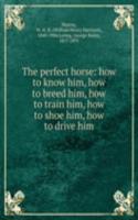 perfect horse: how to know him, how to breed him, how to train him, how to shoe him, how to drive him