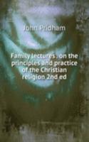 Family lectures . on the principles and practice of the Christian religion 2nd ed