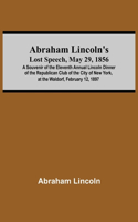 Abraham Lincoln'S Lost Speech, May 29, 1856; A Souvenir Of The Eleventh Annual Lincoln Dinner Of The Republican Club Of The City Of New York, At The Waldorf, February 12, 1897