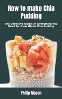 How to make Chia Pudding: The Definitive Guide On Everything You Need To Know About Chia Pudding