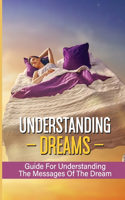 Understanding Dreams: Guide For Understanding The Messages Of The Dream: Understanding Your Dream