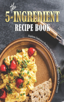 5-Ingredient Recipe Book: Explore Delicious Recipes That Need Just 5-Ingredients (Or Less!)!