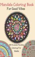 Mandala Coloring Book For Good Vibes: 100 Awesome Mandalas Coloring For Adults: Advanced Mandala Coloring Pages: 100 Mandalas: Stress Relieving Mandala Designs for Adults Relaxation