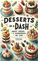 Desserts In A Dash: Sweet Treats with 5 Ingredients or Less