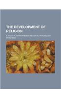 The Development of Religion; A Study in Anthropology and Social Psychology