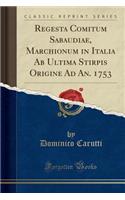 Regesta Comitum Sabaudiae, Marchionum in Italia AB Ultima Stirpis Origine Ad An. 1753 (Classic Reprint)