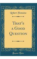 That's a Good Question (Classic Reprint)