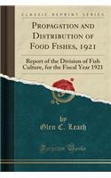 Propagation and Distribution of Food Fishes, 1921: Report of the Division of Fish Culture, for the Fiscal Year 1921 (Classic Reprint): Report of the Division of Fish Culture, for the Fiscal Year 1921 (Classic Reprint)