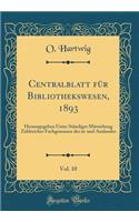 Centralblatt für Bibliothekswesen, 1893, Vol. 10: Herausgegeben Unter Ständiger Mitwirkung Zahlreicher Fachgenossen des in-und Auslandes (Classic Reprint)