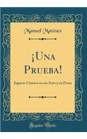 ¡Una Prueba!: Juguete Cómico en un Acto y en Prosa (Classic Reprint)