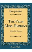 The Prim Miss. Perkins: A Sketch in One Act (Classic Reprint)