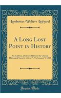 A Long Lost Point in History: An Address, Delivered Before the Oneida Historical Society, Utica, N. Y.; January 9, 1883 (Classic Reprint)