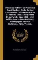 Mémoires De Pierre De Pierrefleur Grand Banderet D'orbe Ou Sont Contenus Les Commencemens De La Réforme Dans La Ville D'orbe Et Au Pays De Vaud (1530 - 1561) Publiés Pour La Première Fois Et Accompagnés De Notes Historiques Par A. Verdeil...