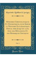 MÃ©moires Chronologiques Et Dogmatiques, Pour Servir Ã? l'Histoire EcclÃ©siastique Depuis 1600 Jusqu'en 1716, Avec Des RÃ©flexions Et Des Remarques Critiques, Vol. 1 (Classic Reprint)