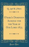 O'Hara's Dominion Almanac for the Year of Our Lord 1875 (Classic Reprint)