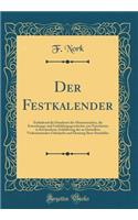 Der Festkalender: Enthaltend Die Sinndeute Der Monatszeichen, Die Entstehungs-Und Umbildungsgeschichte Von Naturfesten in Kirchenfeste; Schilderung Der an Denselben Vorkommenden GebrÃ¤uche Und Deutung Ihrer Sinnbilder (Classic Reprint)