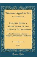 Galeria Regia, Y Vindicacion de Los Ultrages Estrangeros, Vol. 3: Obra Pintoresca, Literaria Y Religiosa, Dividida En Tres Partes (Classic Reprint): Obra Pintoresca, Literaria Y Religiosa, Dividida En Tres Partes (Classic Reprint)