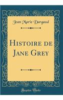 Histoire de Jane Grey (Classic Reprint)