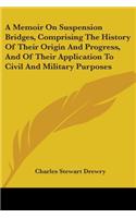 A Memoir On Suspension Bridges, Comprising The History Of Their Origin And Progress, And Of Their Application To Civil And Military Purposes